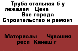 Труба стальная,б/у лежалая › Цена ­ 15 000 - Все города Строительство и ремонт » Материалы   . Чувашия респ.,Канаш г.